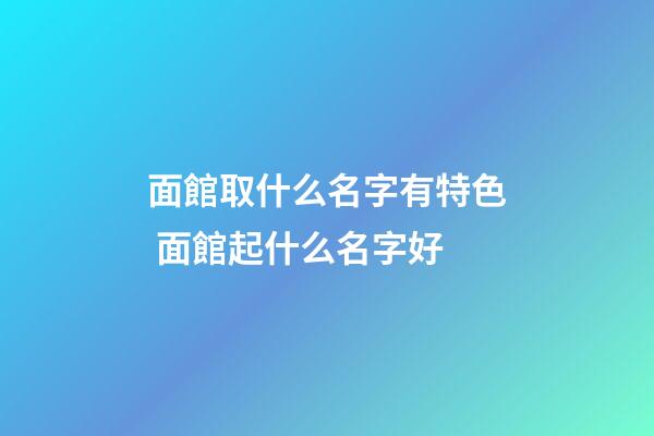 面館取什么名字有特色 面館起什么名字好-第1張-店鋪起名-玄機(jī)派